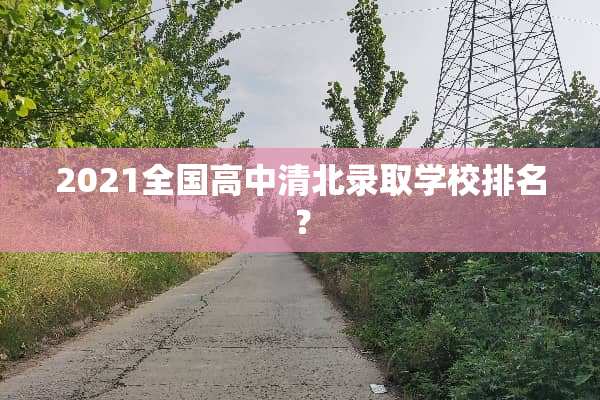 2021全国高中清北录取学校排名？