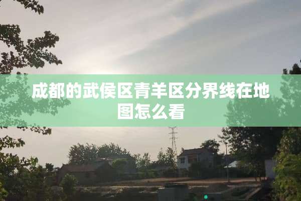 成都的武侯区青羊区分界线在地图怎么看