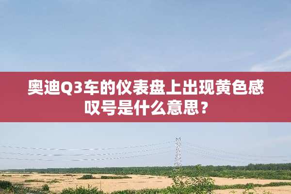 奥迪Q3车的仪表盘上出现**感叹号是什么意思？