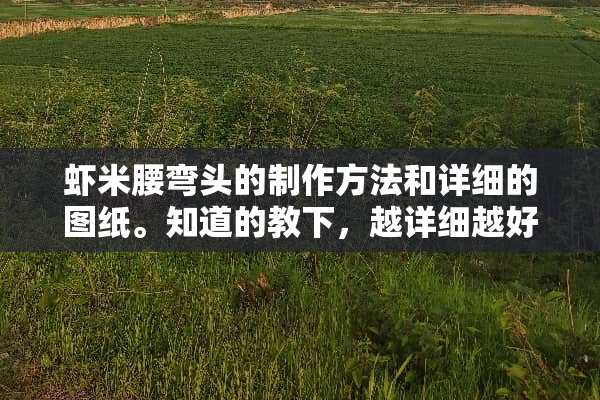虾米腰弯头的制作方法和详细的图纸。知道的教下，越详细越好 谢谢了