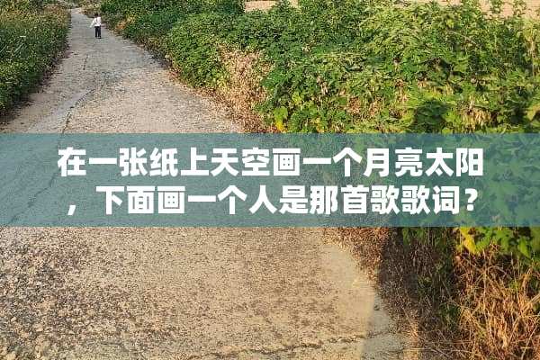 在一张纸上天空画一个月亮太阳，下面画一个人是那首歌歌词？