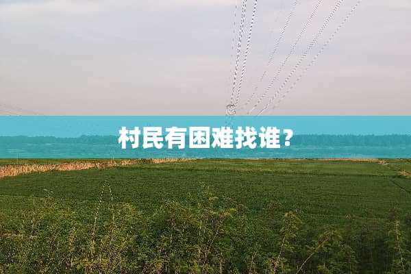 村民有困难找谁？