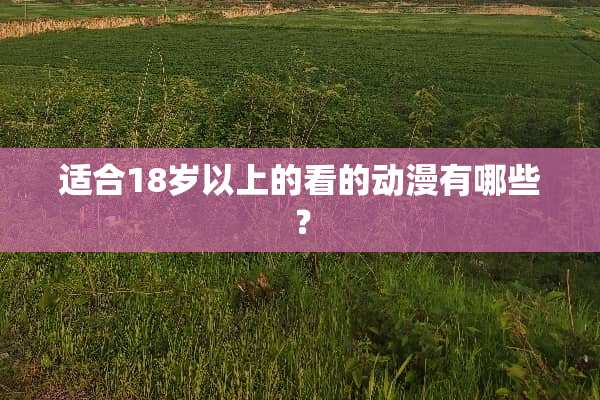 适合18岁以上的看的动漫有哪些？