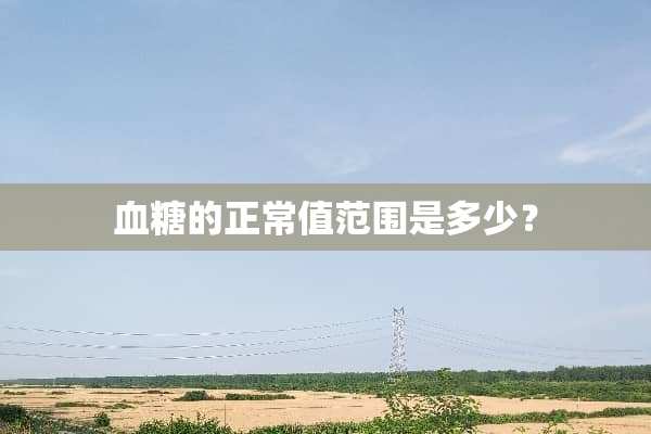 血糖的正常值范围是多少？