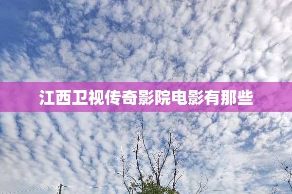 江西卫视传奇影院电影有那些