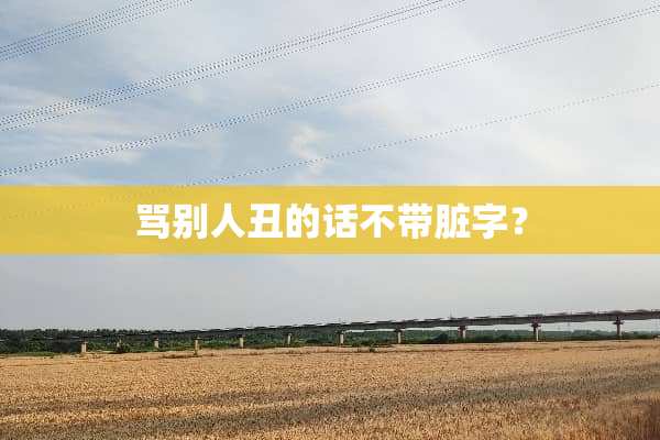 骂别人丑的话不带脏字？