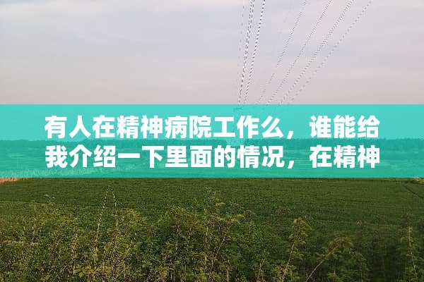 有人在精神病院工作么，谁能给我介绍一下里面的情况，在精神病院当护士好吗