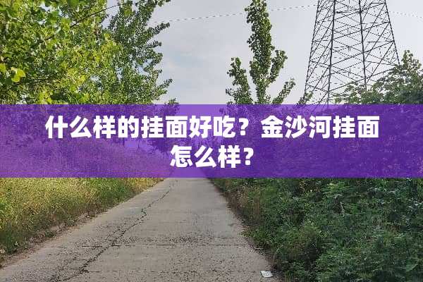 什么样的挂面好吃？金沙河挂面怎么样？