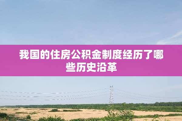 我国的住房公积金制度经历了哪些历史沿革