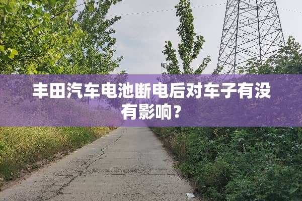 丰田汽车电池断电后对车子有没有影响？