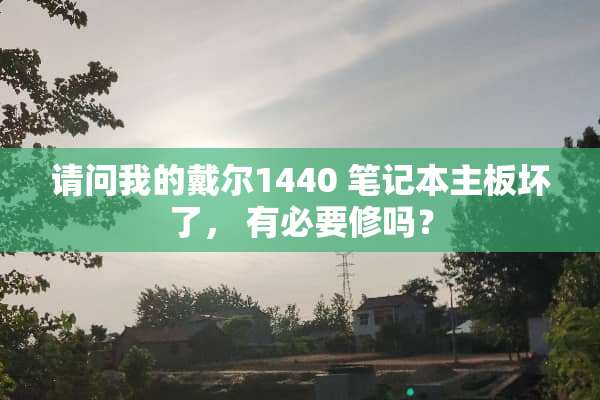 请问我的戴尔1440 笔记本主板坏了， 有必要修吗？