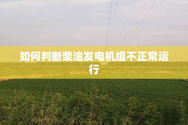 如何判断柴油发电机组不正常运行