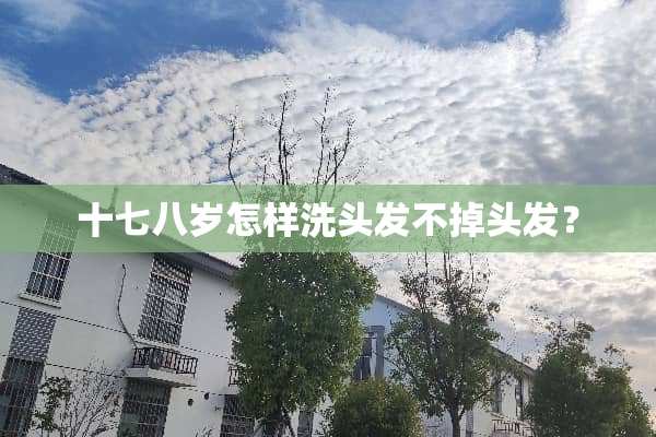 十七八岁怎样洗头发不掉头发？