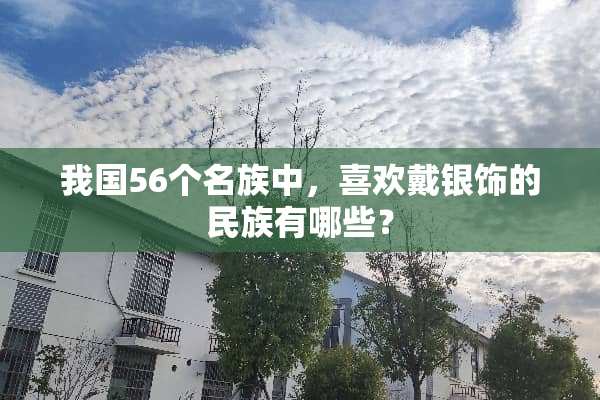 我国56个名族中，喜欢戴银饰的民族有哪些？