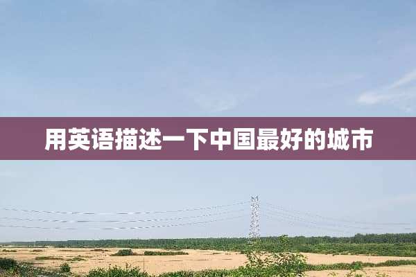 用英语描述一下中国最好的城市