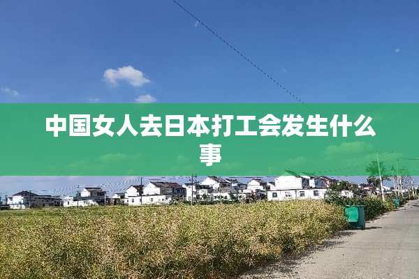 中国女人去日本打工会发生什么事
