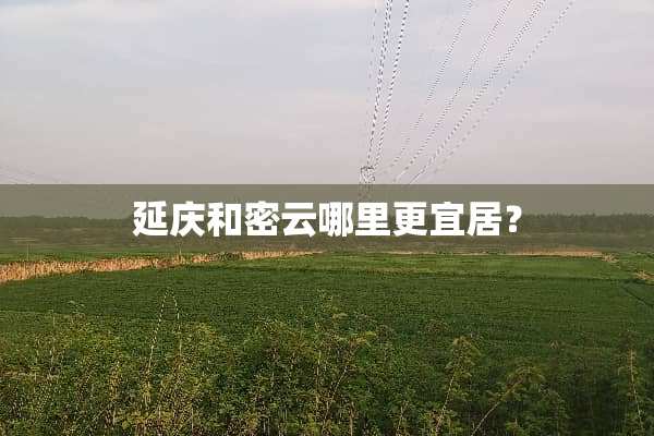 延庆和密云哪里更宜居？
