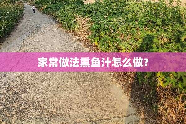 家常做法熏鱼汁怎么做？