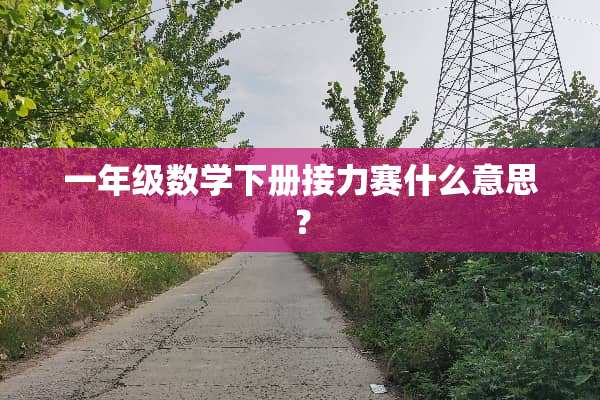 一年级数学下册接力赛什么意思？