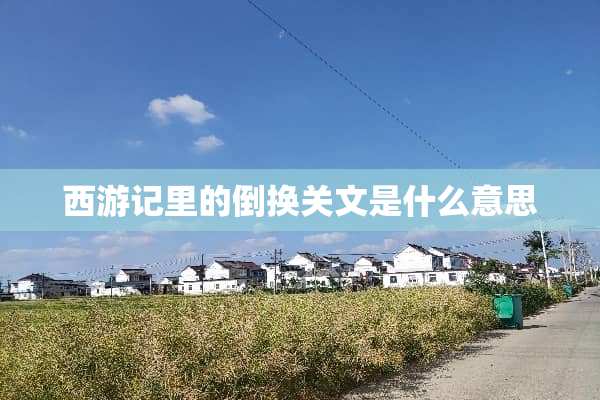 西游记里的倒换关文是什么意思