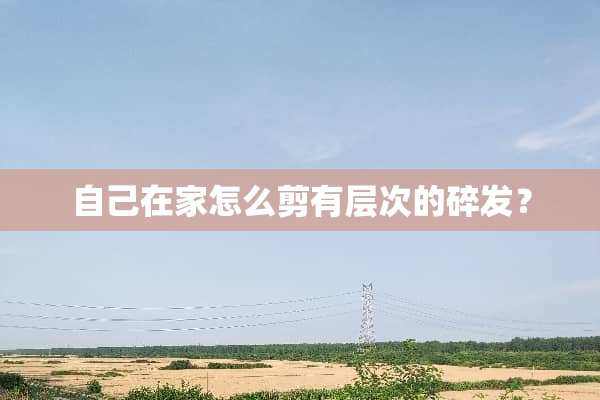 自己在家怎么剪有层次的碎发？