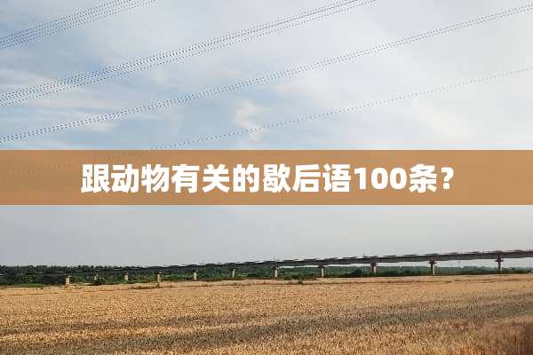 跟动物有关的歇后语100条？