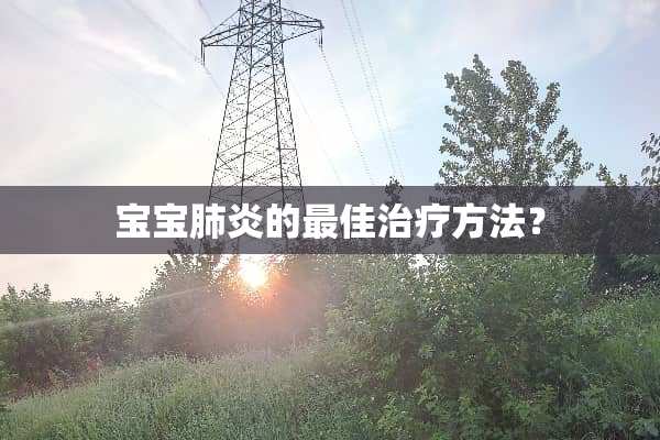宝宝肺炎的最佳治疗方法？