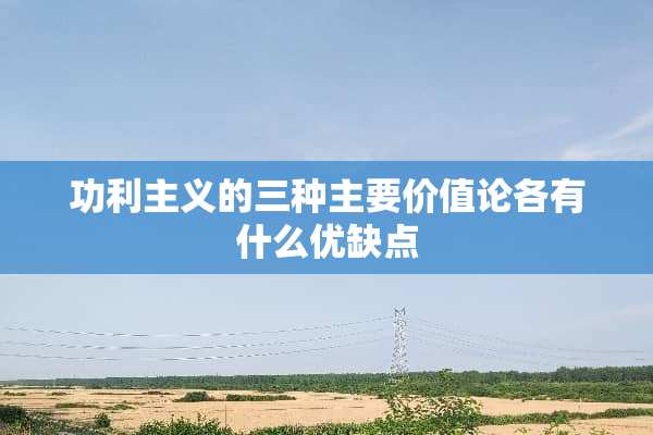 功利**的三种主要价值论各有什么优缺点