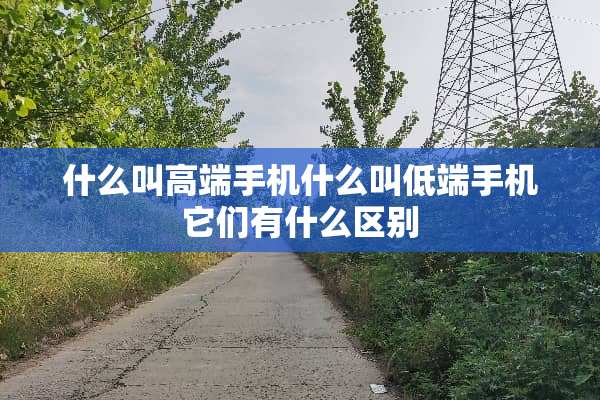 什么叫高端手机什么叫低端手机它们有什么区别