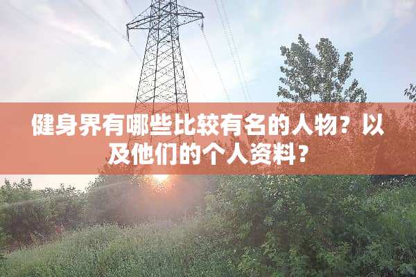 健身界有哪些比较有名的人物？以及他们的个人资料？