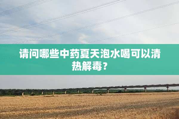 请问哪些中药夏天泡水喝可以清热解毒？
