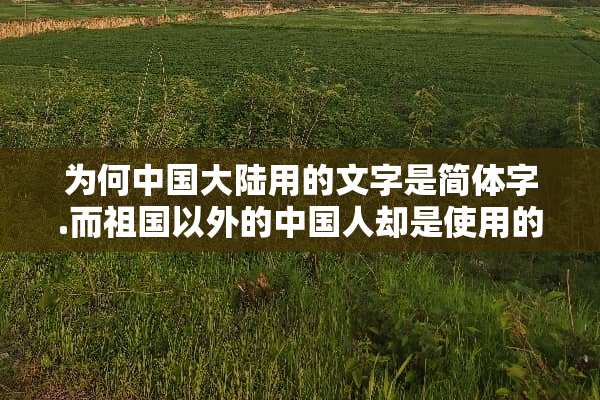 为何中国**用的文字是简体字.而祖国以外的中国人却是使用的是繁体字呢？