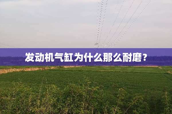 发动机气缸为什么那么耐磨？