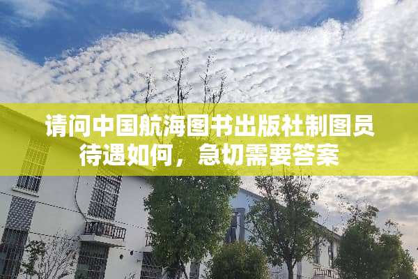 请问中国航海图书出版社制图员待遇如何，急切需要答案
