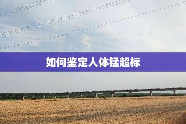 如何鉴定人体锰超标