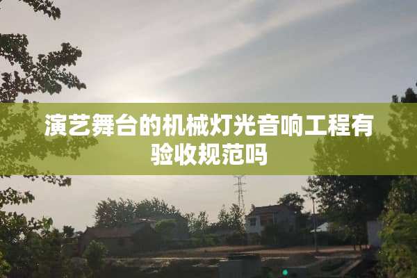 演艺舞台的机械灯光音响工程有验收规范吗