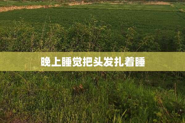 晚上睡觉把头发扎着睡