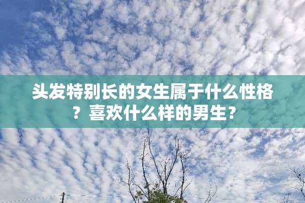 头发特别长的女生属于什么性格？喜欢什么样的男生？