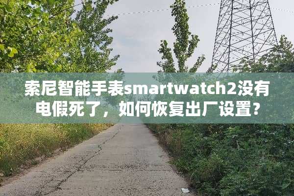索尼智能手表smartwatch2没有电假死了，如何恢复出厂设置？