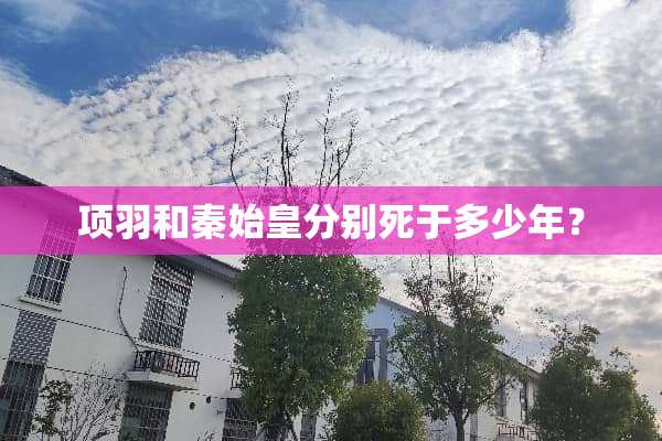 项羽和秦始皇分别死于多少年？
