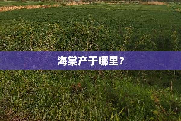 海棠产于哪里？