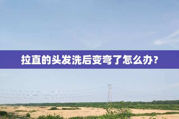 拉直的头发洗后变弯了怎么办？