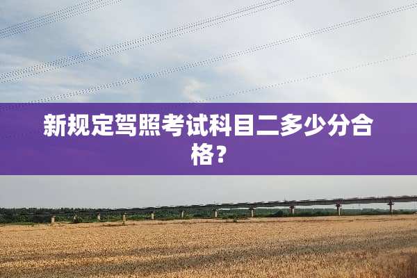 新规定驾照考试科目二多少分合格？