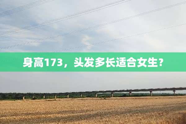 身高173，头发多长适合女生？