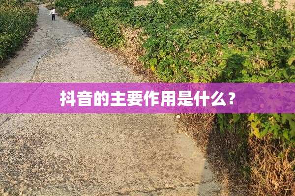 抖音的主要作用是什么？