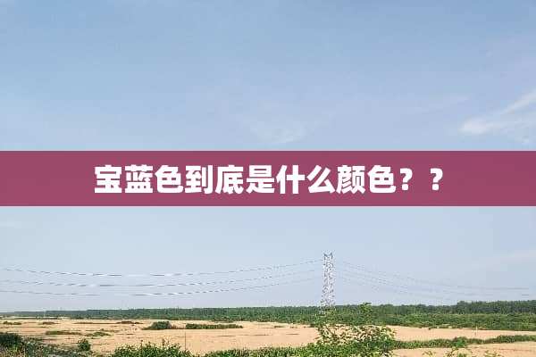 宝蓝色到底是什么颜色？？