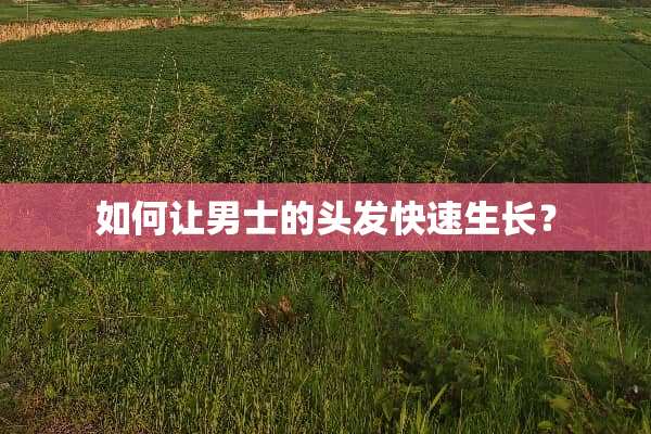 如何让男士的头发快速生长？