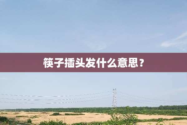 筷子插头发什么意思？