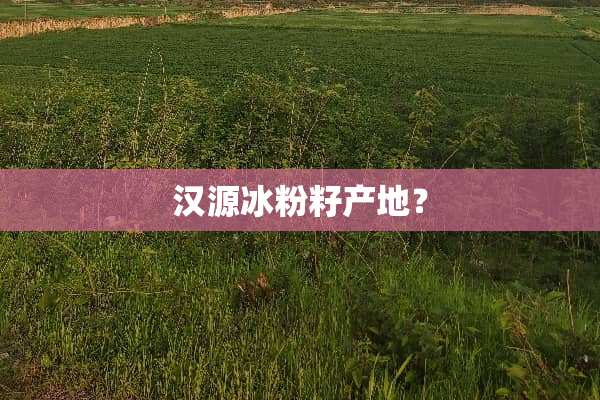 汉源冰粉籽产地？