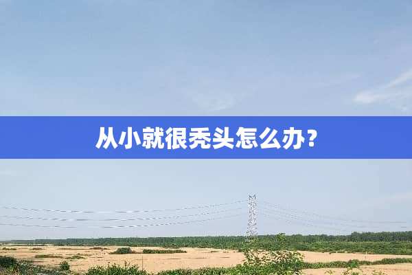 从小就很秃头怎么办？